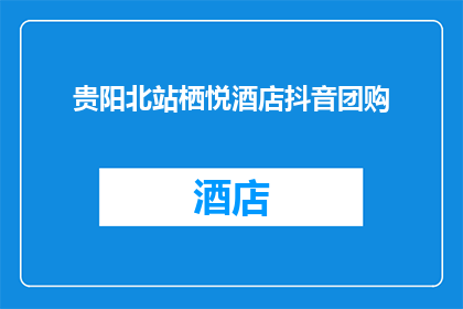 贵阳北站栖悦酒店抖音团购(贵阳北站栖悦酒店的抖音团购优惠活动，你了解了吗？)