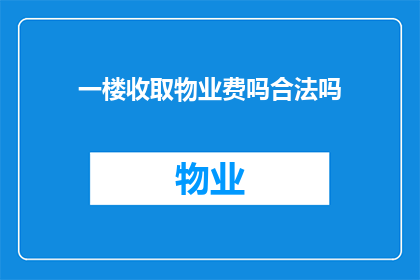 一楼收取物业费吗合法吗(物业费是否应从一楼收取？这一做法的合法性如何？)