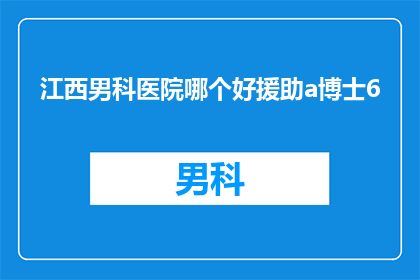 江西男科医院哪个好援助a博士6(江西男科医院中，哪个援助项目由博士A主导？)