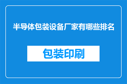 半导体包装设备厂家有哪些排名(半导体包装设备行业领军企业排名揭晓，您知道哪些厂家在行业内名列前茅吗？)