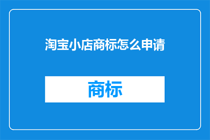 淘宝小店商标怎么申请(如何为淘宝小店申请商标？)