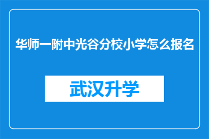 华师一附中光谷分校小学怎么报名(如何为华师一附中光谷分校小学报名？)