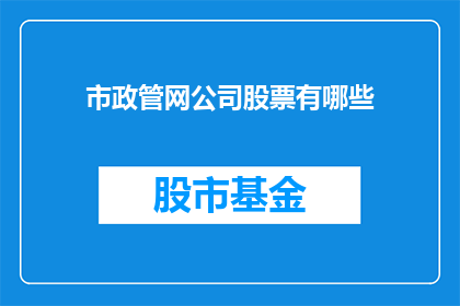 市政管网公司股票有哪些(市政管网公司股票有哪些？)
