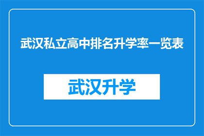 武汉私立高中排名升学率一览表(武汉私立高中升学率排名一览表：家长和学生如何挑选最适合的学校？)
