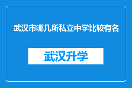 武汉市哪几所私立中学比较有名(武汉市私立中学的名望如何？哪几所学校最为知名？)