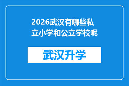 2026武汉有哪些私立小学和公立学校呢(2026年武汉私立与公立小学一览：您关心的择校问题解答)