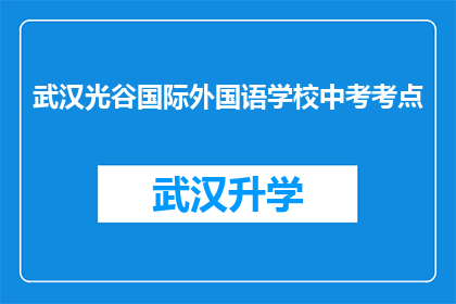 武汉光谷国际外国语学校中考考点(武汉光谷国际外国语学校中考考点是否位于市中心？)