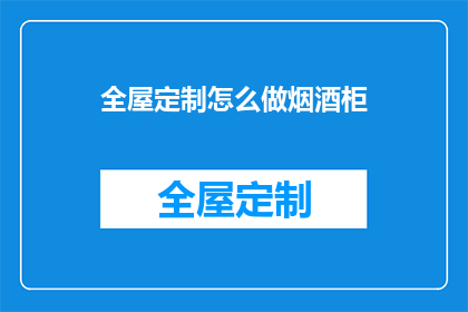 全屋定制怎么做烟酒柜(如何打造一个既实用又美观的全屋定制烟酒柜？)