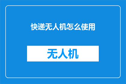 快递无人机怎么使用(如何安全高效地操作快递无人机？)