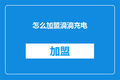 怎么加盟滴滴充电(加盟滴滴充电的流程是什么？)