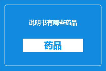 说明书有哪些药品(您知道吗？有哪些药品是您需要了解的？)