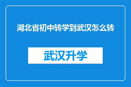 湖北省初中转学到武汉怎么转(湖北省初中生如何顺利转入武汉就读？)