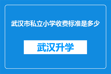 武汉市私立小学收费标准是多少(武汉市私立小学的收费标准是多少？)