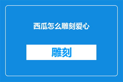 西瓜怎么雕刻爱心(如何巧妙雕刻出令人心动的西瓜爱心？)