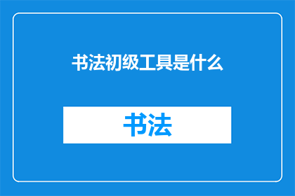 书法初级工具是什么(书法初学者应配备哪些基本工具？)