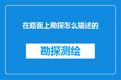 在路面上勘探怎么描述的(如何描述路面上的勘探工作？)