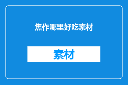 焦作哪里好吃素材(焦作美食探秘：哪里的佳肴让你垂涎三尺？)