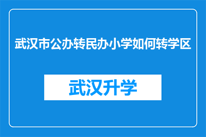武汉市公办转民办小学如何转学区(武汉市公办转民办小学如何进行学区变更？)