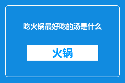 吃火锅最好吃的汤是什么(火锅爱好者们，你们是否好奇哪种汤底能完美诠释火锅的精髓？是那浓郁醇厚的牛骨汤清新爽口的番茄汤，还是回味无穷的菌菇汤？让我们一起探索那些让人垂涎三尺的火锅汤底，找到属于你的最爱)