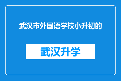 武汉市外国语学校小升初的(武汉市外国语学校小升初的入学条件是什么？)