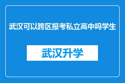 武汉可以跨区报考私立高中吗学生(武汉学生能否跨区报考私立高中？)