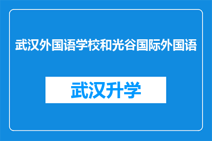 武汉外国语学校和光谷国际外国语(武汉外国语学校和光谷国际外国语学校，哪个更值得选择？)