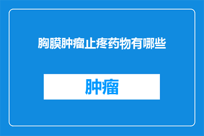 胸膜肿瘤止疼药物有哪些(胸膜肿瘤患者应如何选用止疼药物？)
