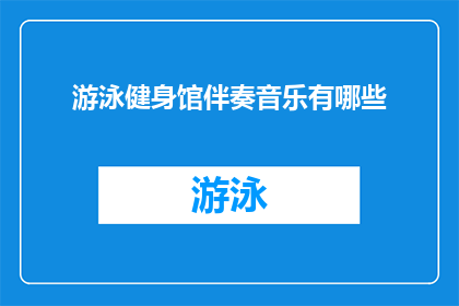 游泳健身馆伴奏音乐有哪些(游泳健身馆中，有哪些伴奏音乐能够提升锻炼效果？)