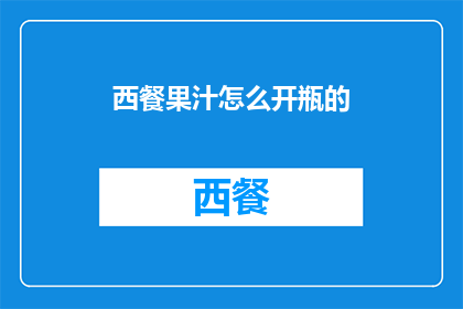 西餐果汁怎么开瓶的(如何优雅地开启一瓶西餐果汁？)