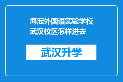 海淀外国语实验学校武汉校区怎样进去(如何进入海淀外国语实验学校武汉校区？)