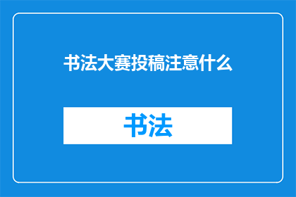 书法大赛投稿注意什么(书法大赛投稿时应注意哪些事项？)