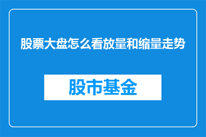 股票大盘怎么看放量和缩量走势(如何解读股票大盘中的放量与缩量走势？)