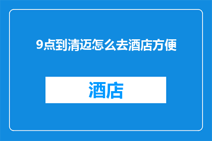 9点到清迈怎么去酒店方便(如何从9点抵达清迈，确保顺利入住酒店？)