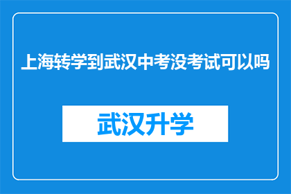 上海转学到武汉中考没考试可以吗(转学至武汉参加中考是否可行？)