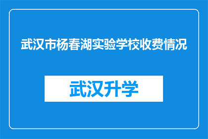 武汉市杨春湖实验学校收费情况(武汉市杨春湖实验学校收费情况是否透明？)