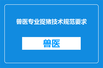 兽医专业捉猪技术规范要求(兽医专业捉猪技术规范要求是什么？)