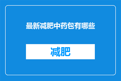 最新减肥中药包有哪些(最新减肥中药包有哪些？)