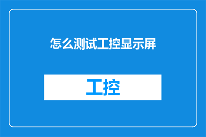怎么测试工控显示屏(如何有效测试工业控制显示屏的性能与可靠性？)
