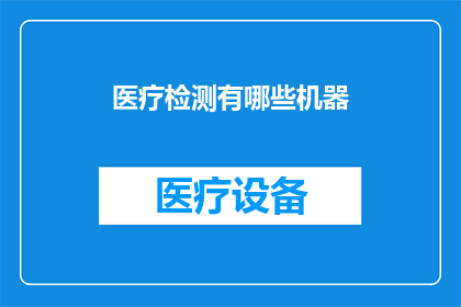 医疗检测有哪些机器(医疗检测领域有哪些先进的机器设备？)
