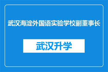 武汉海淀外国语实验学校副董事长(武汉海淀外国语实验学校副董事长的职务和职责是什么？)