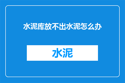 水泥库放不出水泥怎么办(水泥库无法释放水泥：面对这一难题，我们应如何应对？)