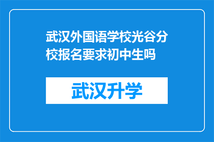 武汉外国语学校光谷分校报名要求初中生吗(武汉外国语学校光谷分校是否接受初中生报名？)