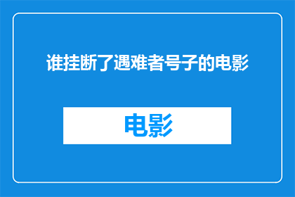 谁挂断了遇难者号子的电影(谁挂断了遇难者号子的电影这一疑问句类型的长标题，可以这样润色：

谁会挂断那部关于遇难者号子的电影？)