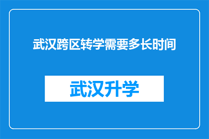 武汉跨区转学需要多长时间(武汉跨区转学需要多长时间？)
