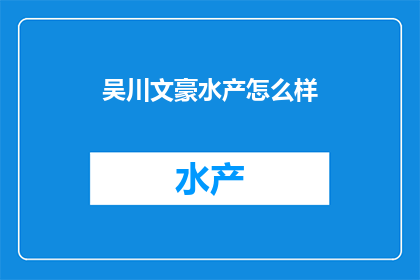 吴川文豪水产怎么样(吴川文豪水产的口碑如何？顾客评价是正面的吗？)