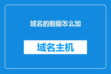 域名的前缀怎么加(如何巧妙地在域名前缀中添加信息以提升品牌识别度？)