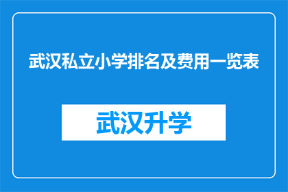 武汉私立小学排名及费用一览表(武汉私立小学排名及费用一览表：家长们如何抉择？)