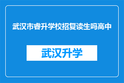 武汉市睿升学校招复读生吗高中(武汉市睿升学校是否招收复读生？)