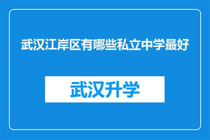 武汉江岸区有哪些私立中学最好(武汉江岸区私立中学排名，哪所是最佳选择？)