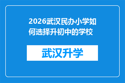2026武汉民办小学如何选择升初中的学校(2026年家长如何为武汉民办小学的孩子选择合适的初中？)